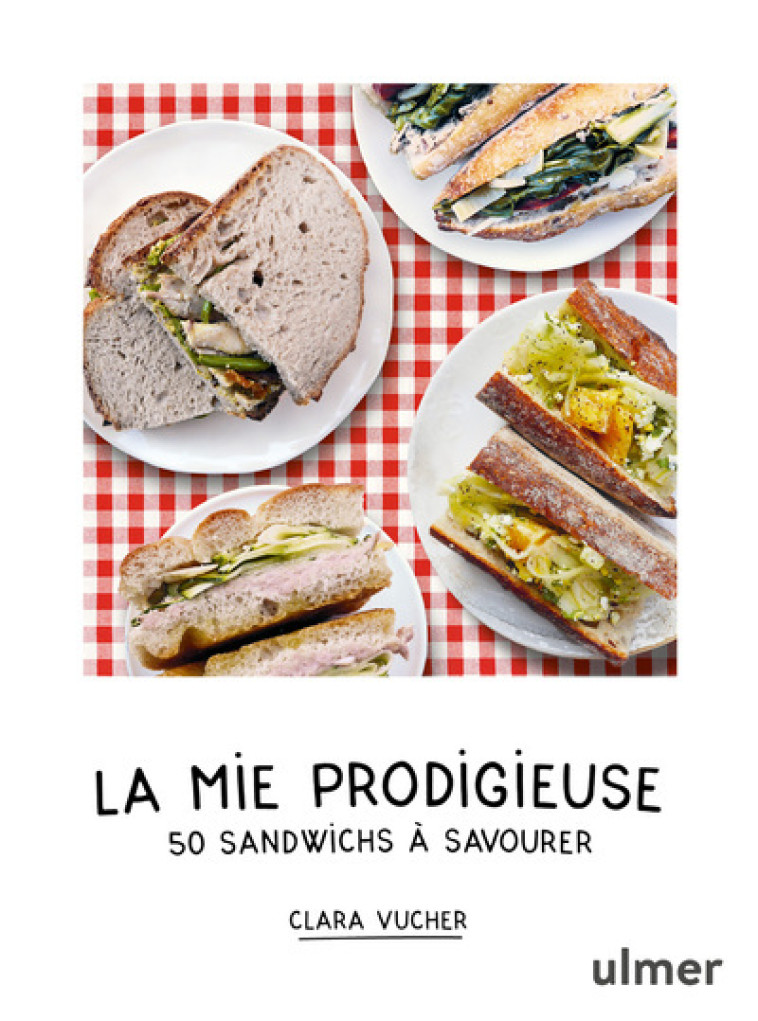 La mie prodigieuse - 50 sandwichs à savourer - Clara Vucher - ULMER