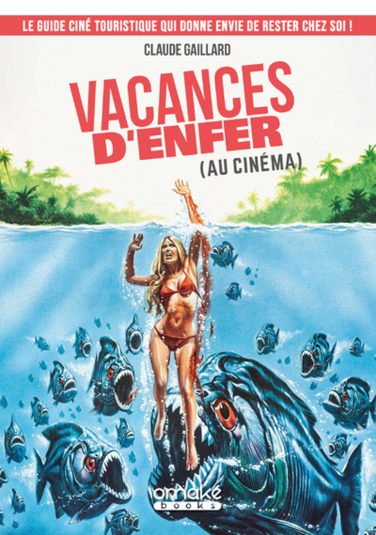 Vacances d'enfer (au cinéma) - Le guide ciné touristique qui donne envie de rester chez soi ! - Claude Gaillard - OMAKE BOOKS