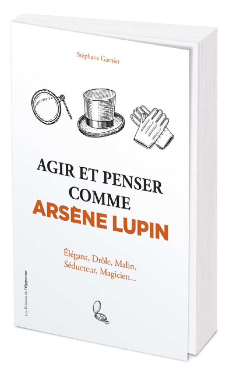 Agir et penser comme Arsène Lupin - Élégant, drôle, malin, séducteur, magicien... - Stéphane Garnier - OPPORTUN