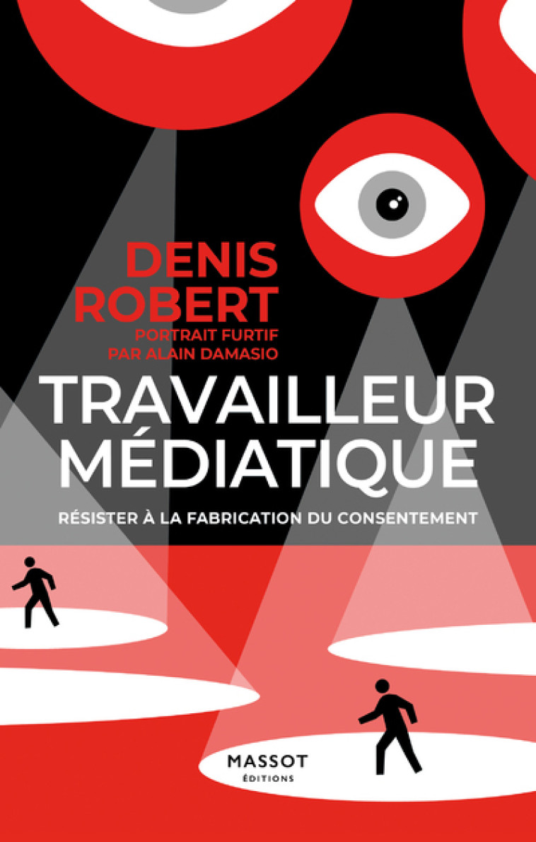 Travailleur médiatique - Résister à la fabrication du consentement - Denis Robert - MASSOT EDITION