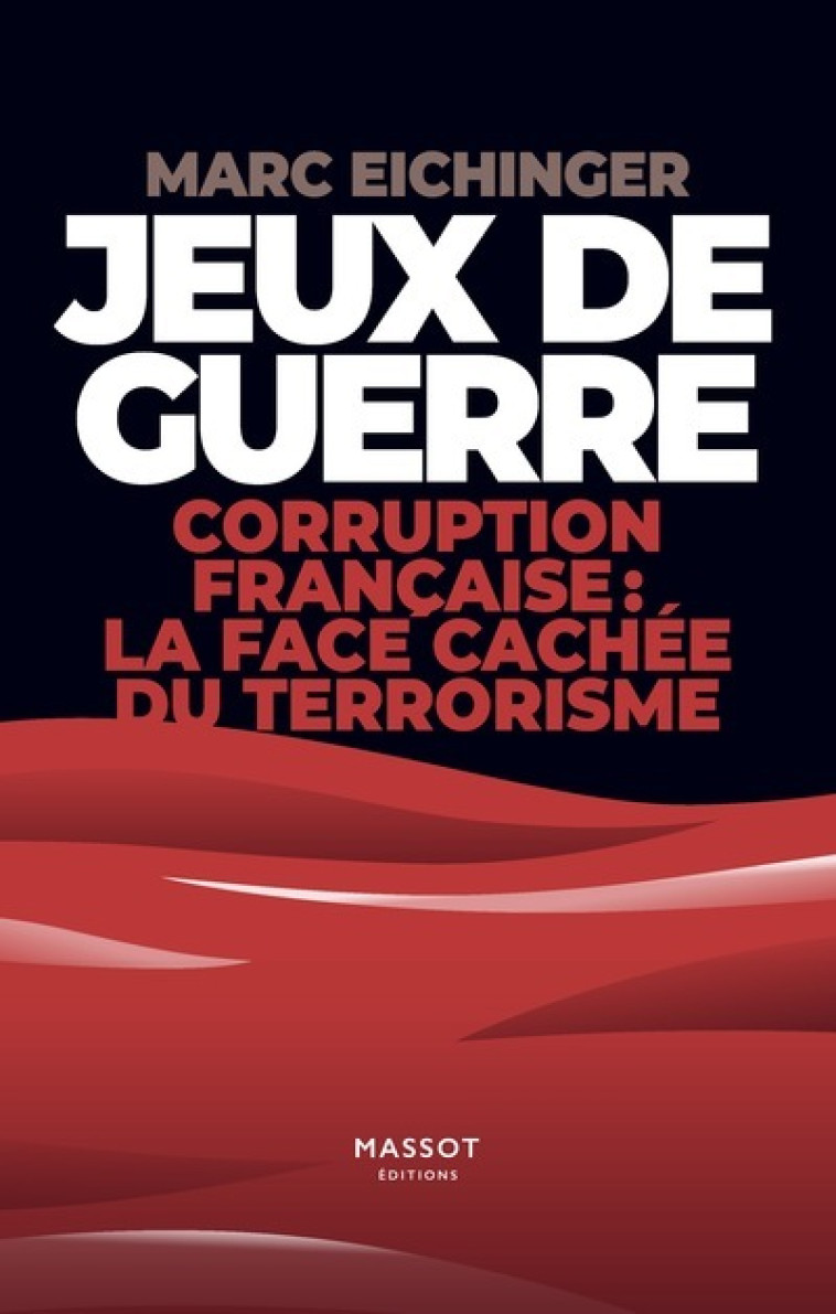 Jeux de guerre - Corruption française : la face cachée de terrorisme - Marc Eichinger - MASSOT EDITION