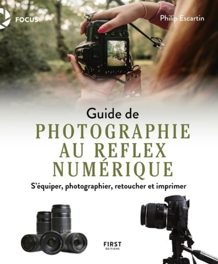 Guide de la photographie au reflex numérique - S'équiper, photographier, retoucher et imprimer - Philip Escartin - FIRST