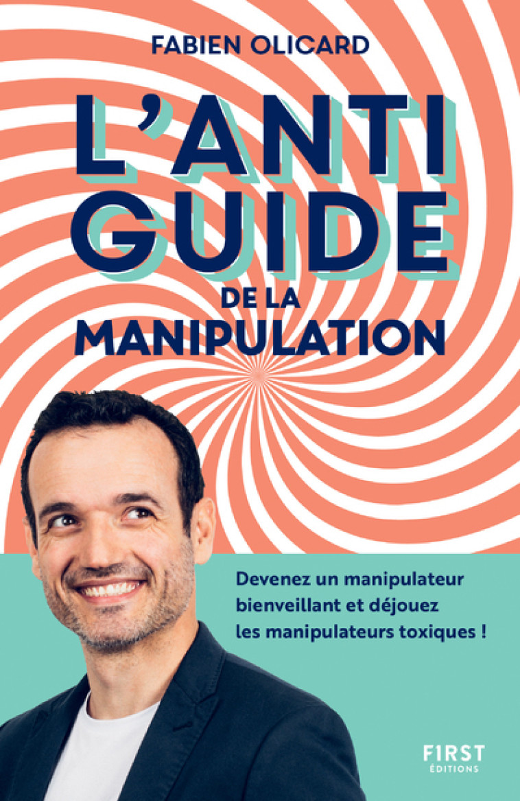 L'antiguide de la manipulation - Devenez un manipulateur bienveillant et déjouez les manipulateurs t - Fabien Olicard - FIRST