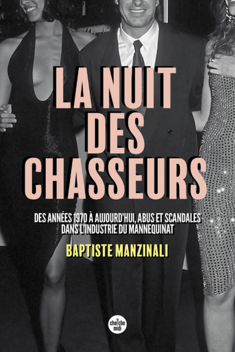 La nuit des chasseurs - Des années 1970 à aujourd'hui, abus et scandales dans l'industrie du mannequ - Baptiste Manzinali - CHERCHE MIDI