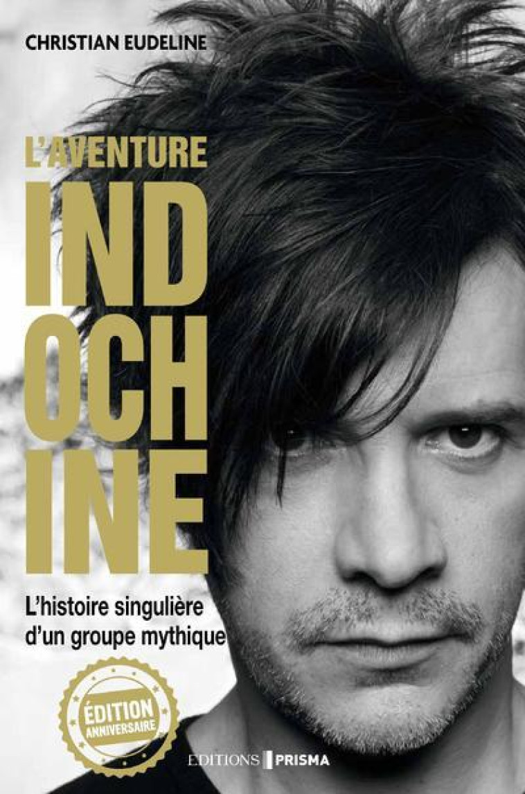 L'Aventure Indochine - L'histoire singulière d'un groupe mythique (édition anniversaire) - Christian Eudeline - EDITIONS PRISMA