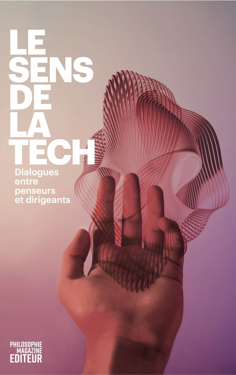 Le sens de la tech - Dialogues entre penseurs et dirigeants -  Collectif - PHILOSOPHIE MAGAZINE