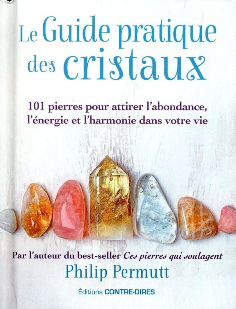 Le guide pratique des cristaux - 101 pierres pour attirer l'abondance, l'énergie et l'harmonie dans votre vie - Philip Permutt - CONTRE DIRES