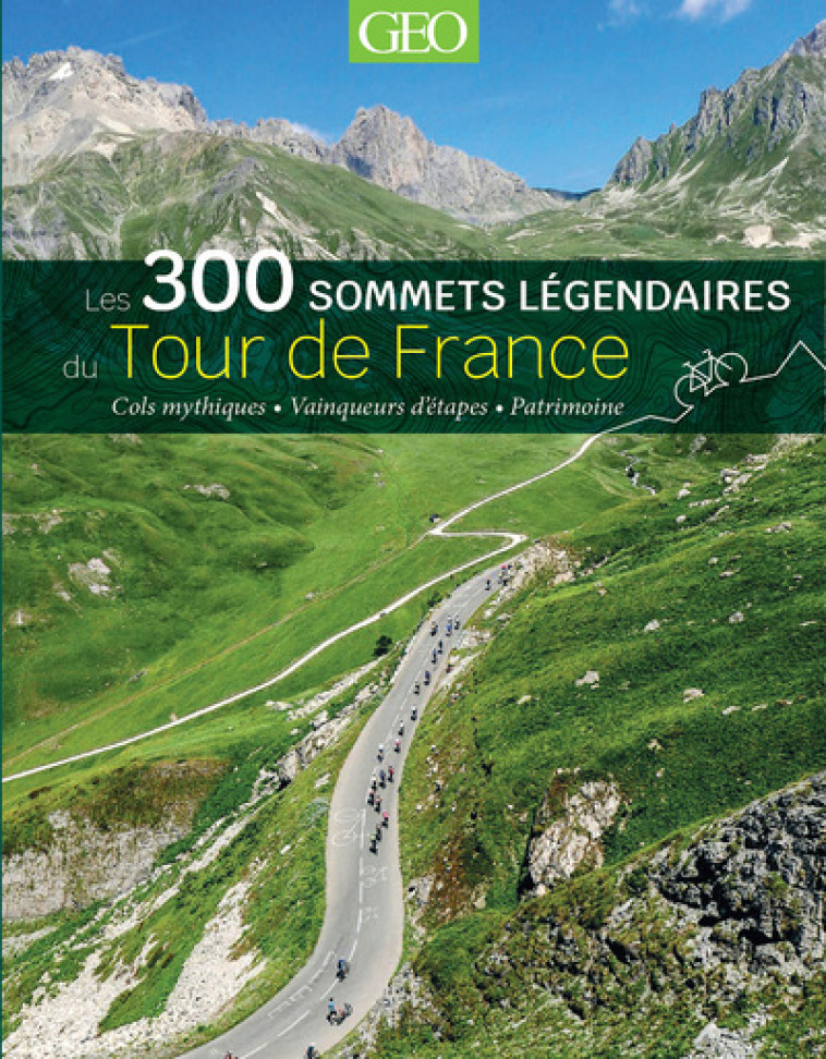 Les 300 sommets légendaires du Tour de France -  Collectif - GEO