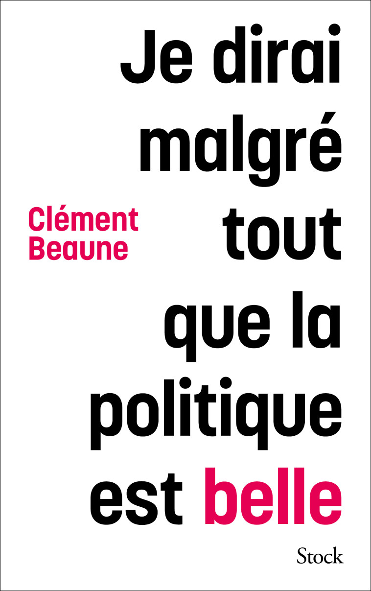 Je dirai malgré tout que la politique est belle - Clément Beaune - STOCK