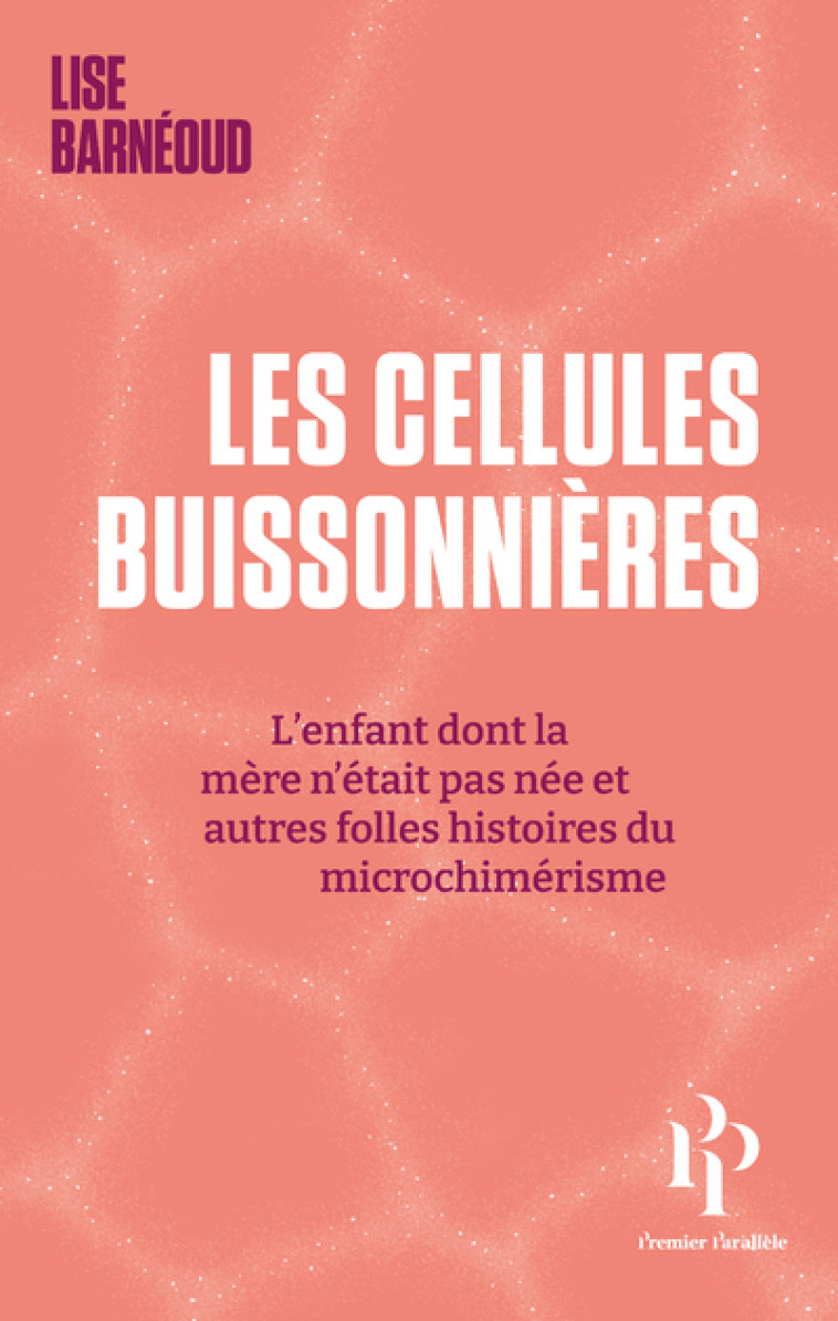 Les cellules buissonnières - L'enfant dont la mère n'était pas née et autres folles histoires du microchimérisme - Lise Barneoud - 1ER PARALLELE