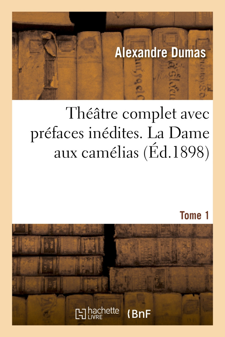 Théâtre complet avec préfaces inédites. T. 1 La Dame aux camélias - Alexandre Dumas - HACHETTE BNF