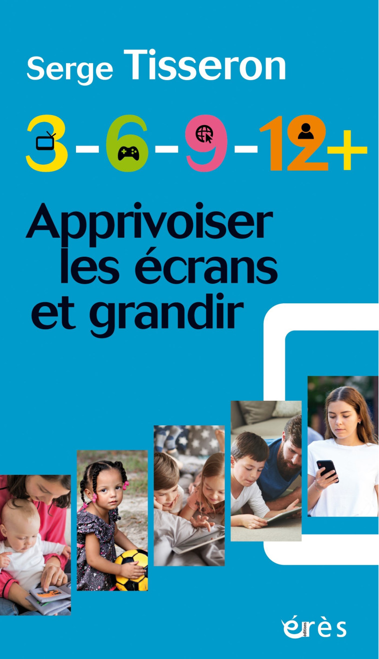 3-6-9-12+ Apprivoiser les écrans et grandir - Serge Tisseron, Serge Tisseron - ERES